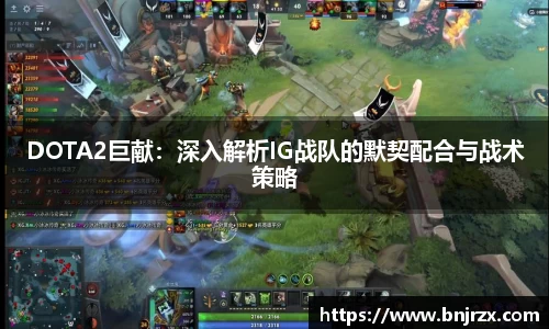 DOTA2巨献：深入解析IG战队的默契配合与战术策略