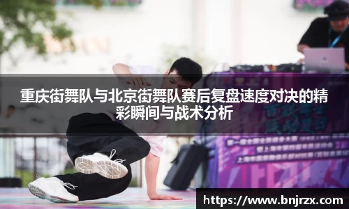 重庆街舞队与北京街舞队赛后复盘速度对决的精彩瞬间与战术分析