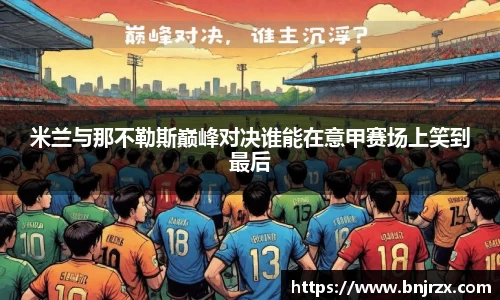 米兰与那不勒斯巅峰对决谁能在意甲赛场上笑到最后