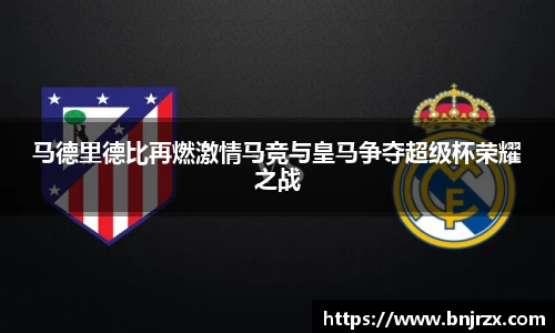 马德里德比再燃激情马竞与皇马争夺超级杯荣耀之战
